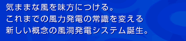 気ままな風を味方に付ける。これまでの風力発電の常識を変える新しい概念の風洞発電システム誕生